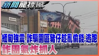 緬甸強震 詐騙園區豬仔趁亂偷錢.逃跑 詐團氣炸抓人 @ctitalkshow​