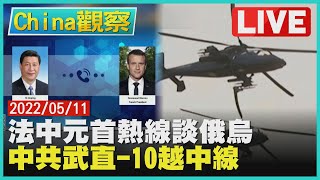 【0511China觀察LIVE】法中元首通話認同俄烏停火中共武直-10機昨越線挑釁