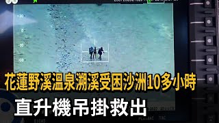 花蓮野溪溫泉溯溪受困沙洲10多小時 直升機吊掛救出－民視新聞