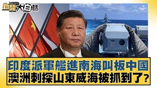 印度派軍艦進南海叫板中國 澳洲刺探山東威海被抓到了？ 新聞大白話 20240508