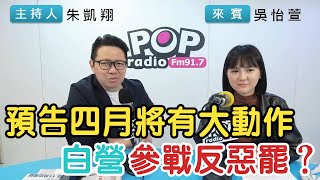 2025-03-25《POP搶先爆》朱凱翔專訪吳怡萱 談「預告四月將有大動作，白營參戰反惡罷？」