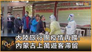 大陸旅行團疫情再擴!涉及11省 內蒙古上萬遊客滯留｜方念華｜FOCUS全球新聞 20211025