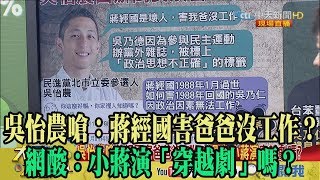 【精彩】吳怡農嗆：蔣經國害爸爸沒工作？　網酸：小蔣演「穿越劇」嗎？