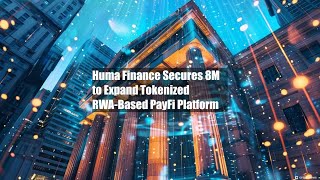 Huma Finance Secures $38M to Expand Tokenized RWA-Based PayFi