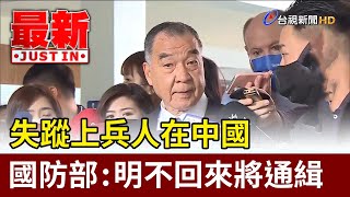 失蹤上兵人在中國 國防部：明不回來將通緝【最新快訊】