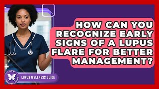 How Can You Recognize Early Signs of a Lupus Flare for Better Management? | Lupus Wellness Guide