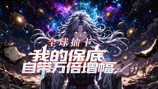 完结《全球抽卡，我的保底自带万倍增幅》1-239 两千万换一张卡，亿分之一的奇迹被我强行砸出来。  全校师生沸腾，校长失态尖叫，班级瞬间安静如鸡。 #异能 #漫画 #小说