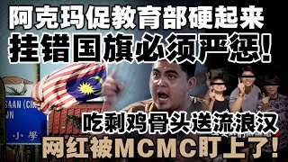 阿克玛促教育部硬起来，挂错国旗必须严惩！吃剩鸡骨头送流浪汉，网红被MCMC盯上了