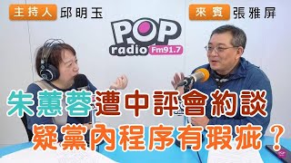 2024-12-02《POP搶先爆》邱明玉專訪張雅屏 談「朱蕙蓉遭中評會約談，疑黨內程序有瑕疵？」