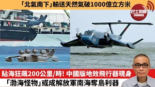 【中國焦點新聞】貼海狂飆200公里/時！中國版地效飛行器現身，「渤海怪物」或成解放軍南海奪島利器。「北氣南下」輸送天然氣破1000億立方米。25年7月11日
