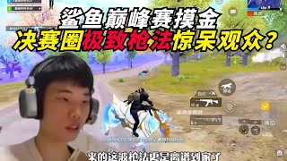 和平精英：鲨鱼巅峰赛摸金，决赛圈极致枪法惊呆观众？