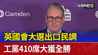 英國會大選出口民調 工黨410席大獲全勝