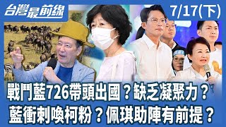戰鬥藍726帶頭出國？缺乏凝聚力？ 藍衝刺喚柯粉？佩琪助陣有前提？【台灣最前線】2025.07.17(下)