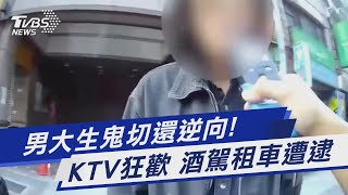 男大生鬼切還逆向! KTV狂歡 酒駕租車遭逮｜TVBS新聞@TVBSNEWS01