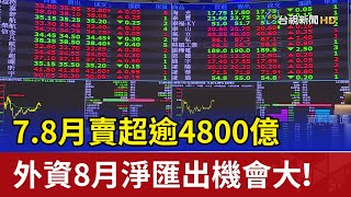 7.8月賣超逾4800億 外資8月淨匯出機會大！