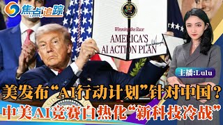 重磅！川普政府发布“AI行动计划”与中国竞争；充满限制意图并远超国界 影响有待观察；李强世界人工智能大会讲话 抨击垄断，这场竞赛谁能赢？焦点追踪0726