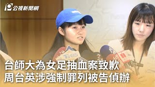 台師大為女足抽血案致歉 周台英涉強制罪列被告偵辦｜20250717 公視早安新聞