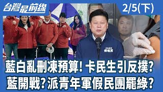 藍白亂刪凍預算!卡民生引反撲? 藍開戰?派青年軍假民團罷綠?【台灣最前線】2025.02.05(下)