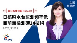 日核廢水台灣監測頻率低惹議 核安會：台缺檢測碳14技術｜20231129公視新聞網