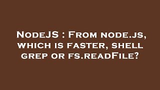 NodeJS : From node.js, which is faster, shell grep or fs.readFile?