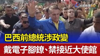 巴西前總統涉政變 戴電子腳鐐、禁接近大使館