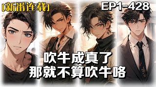 《吹牛成真了，那就不算吹牛咯》第1-428話：我大學剛畢業就失業了，在我擺爛的某一天，我因刷視頻在評論區底下吹牛，無意間開啟了吹牛成真系統，以後只需花費吹牛幣，那些自己吹過的牛通通可以實現。