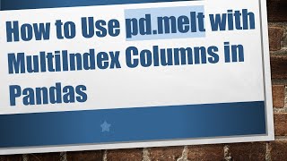 How to Use pd.melt with MultiIndex Columns in Pandas