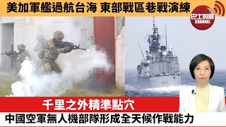 【中國焦點新聞】千里之外精準點穴，中國空軍無人機部隊形成全天候作戰能力；美加軍艦過航台海，東部戰區巷戰演練。22年9月21日