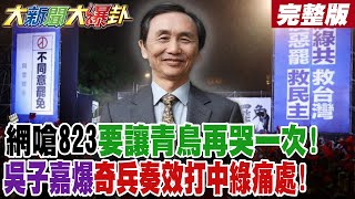 【#大新聞大爆卦 下】網嗆823要讓青鳥再哭一次!吳子嘉爆奇兵奏效打中綠痛處!鍾明軒1狠招讓八炯回去哭!劉寶傑讓綠一手好牌打到輸了!游盈隆爆綠犯兵家大忌!完整版 @大新聞大爆卦HotNewsTalk​