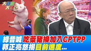 從"這些事"看懂綠營決策素質! 昔喊"吃萊豬換加入CPTPP" 郭正亮揭"目前進度".. @大新聞大爆卦HotNewsTalk