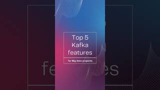 Top 5 features of Kafka for Big Data projects