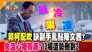 【大新聞大爆卦】"郭柯配吹"缺副手亂點陳文茜? 失溫心裡有底?10場造勢刪剩2 精華版3@中天新聞CtiNews