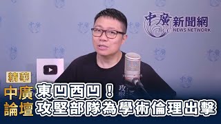 【精華－中廣論壇】朱凱翔 :東凹西凹！攻堅部隊為學術倫理出擊