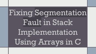 Fixing Segmentation Fault in Stack Implementation Using Arrays in C