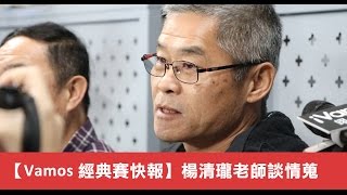 【0309Vamos經典賽快報】楊清瓏老師談情蒐