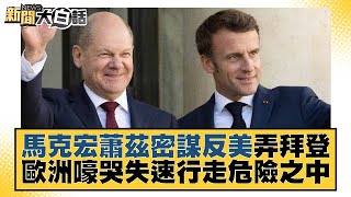 馬克宏蕭茲密謀反美弄拜登 歐洲嚎哭失速行走危險之中 新聞大白話 20221029