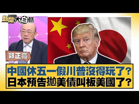 中國休五一假川普沒得玩了？日本預告抛美債叫板美國了？【#新聞大白話】20250502-9｜#郭正亮 #陳揮文 #何景榮