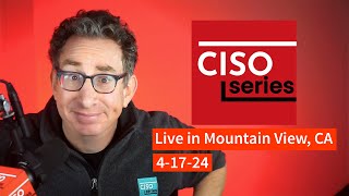 PREVIEW: CISO Series Podcast LIVE in Mountain View 4-17-24