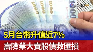 5月台幣升值近7% 壽險業大賣股債救匯損