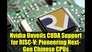 Nvidia Unveils CUDA Support for RISC-V: Pioneering Next-Gen Chinese CPUs