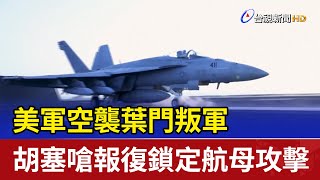 美軍空襲葉門叛軍 胡塞嗆報復鎖定航母攻擊