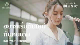 อยากเริ่มต้นใหม่กับคนเดิม - Ink Waruntorn | The Cloud of Music​