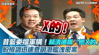 昔藍委擋軍購！賴清德飆「他X的」影片曝　盼檢調迅速查明潛艦洩密案｜三立新聞網 SETN.com