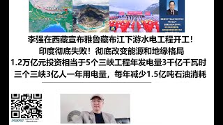 李强在西藏宣布雅鲁藏布江下游水电工程开工！印度彻底失败！1.2万亿元投资相当于5个三峡工程，年发电量3000亿千瓦时，相当于三个三峡3亿人一年用电量，每年减少1.5亿吨石油消耗，彻底改变能源和地缘格局