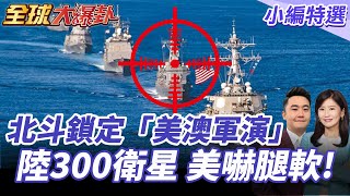 北斗衛星全天候鎖定!中國監控美澳軍演全過程曝光!中國出動300顆衛星!美澳軍演情報一網打盡! 20250722【#全球大爆卦】小編特選 @全球大視野Global_Vision