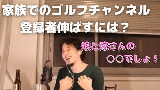 [ひろゆき/切り抜き]家族のゴルフチャンネル登録者伸ばすには！？