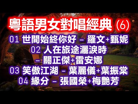 粵語男女對唱經典 (6)（内附歌詞）01 世間始終你好 – 羅文+甄妮；02 人在旅途灑淚時 – 關正傑+雷安娜；03 笑傲江湖 – 葉麗儀+葉振棠；04 緣分 – 張國榮+梅艷芳