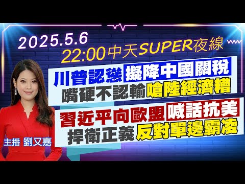 【5/6即時新聞】川普認慫擬降中國關稅 嘴硬不服輸嗆陸經濟糟｜習近平向歐盟喊話抗美 捍衛正義反對單邊霸凌｜中天SUPER夜線 20250506 @中天新聞CtiNews