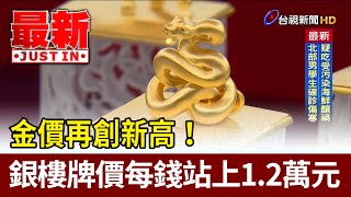 金價再創新高！ 銀樓牌價每錢站上1.2萬元【最新快訊】