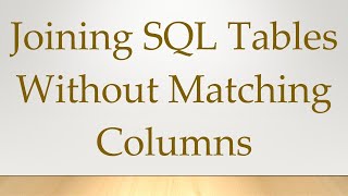 Joining SQL Tables Without Matching Columns